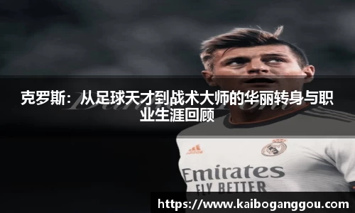 克罗斯：从足球天才到战术大师的华丽转身与职业生涯回顾