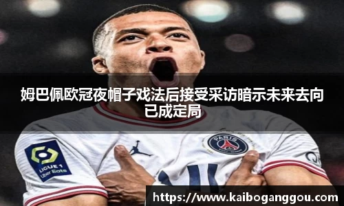 姆巴佩欧冠夜帽子戏法后接受采访暗示未来去向已成定局