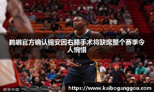 鹈鹕官方确认锡安因右膝手术将缺席整个赛季令人惋惜